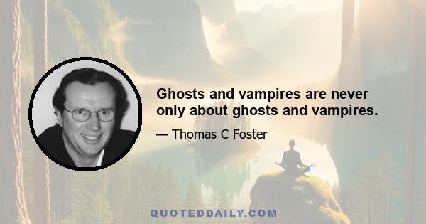 Ghosts and vampires are never only about ghosts and vampires.