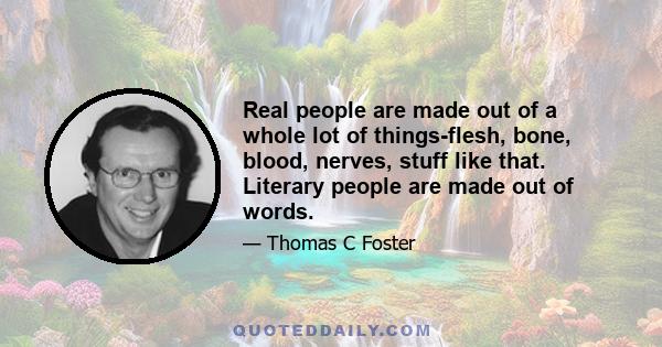 Real people are made out of a whole lot of things-flesh, bone, blood, nerves, stuff like that. Literary people are made out of words.