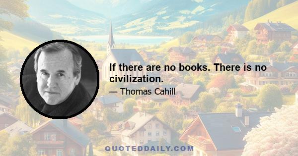 If there are no books. There is no civilization.