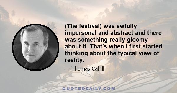 (The festival) was awfully impersonal and abstract and there was something really gloomy about it. That's when I first started thinking about the typical view of reality.