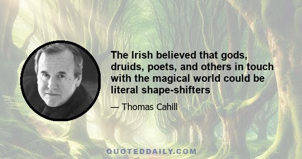 The Irish believed that gods, druids, poets, and others in touch with the magical world could be literal shape-shifters