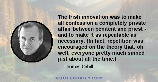 The Irish innovation was to make all confession a completely private affair between penitent and priest - and to make it as repeatable as necessary. (In fact, repetition was encouraged on the theory that, oh well,