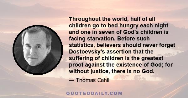 Throughout the world, half of all children go to bed hungry each night and one in seven of God's children is facing starvation. Before such statistics, believers should never forget Dostoevsky's assertion that the