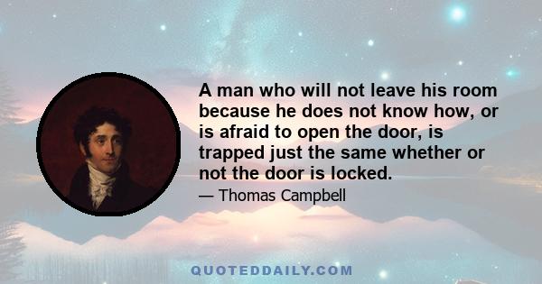 A man who will not leave his room because he does not know how, or is afraid to open the door, is trapped just the same whether or not the door is locked.