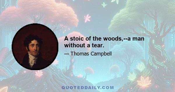 A stoic of the woods,--a man without a tear.