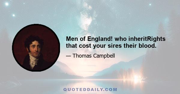 Men of England! who inheritRights that cost your sires their blood.