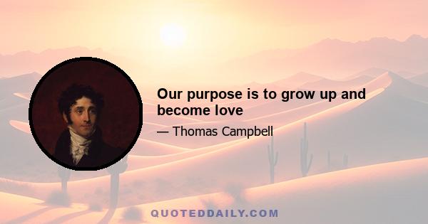 Our purpose is to grow up and become love