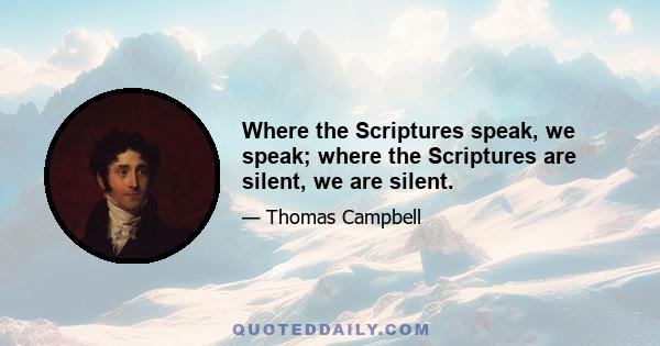 Where the Scriptures speak, we speak; where the Scriptures are silent, we are silent.