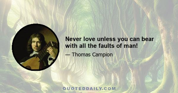 Never love unless you can bear with all the faults of man!