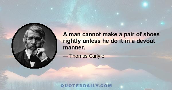 A man cannot make a pair of shoes rightly unless he do it in a devout manner.