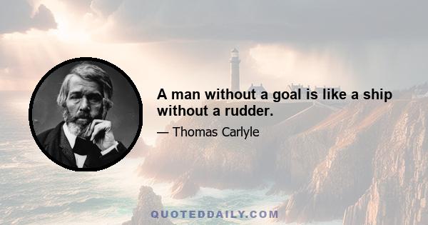 A man without a goal is like a ship without a rudder.