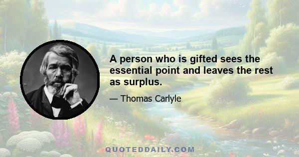 A person who is gifted sees the essential point and leaves the rest as surplus.