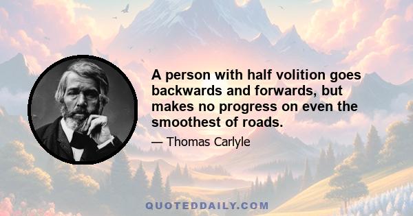 A person with half volition goes backwards and forwards, but makes no progress on even the smoothest of roads.