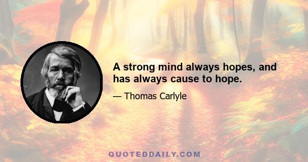 A strong mind always hopes, and has always cause to hope.