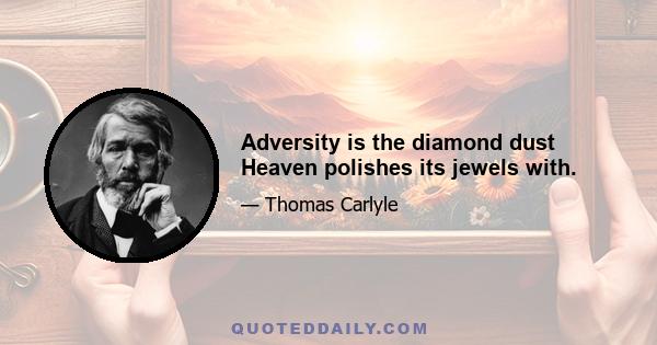 Adversity is the diamond dust Heaven polishes its jewels with.