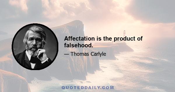 Affectation is the product of falsehood.