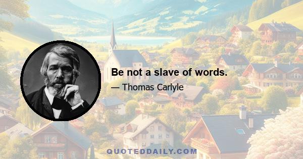 Be not a slave of words.