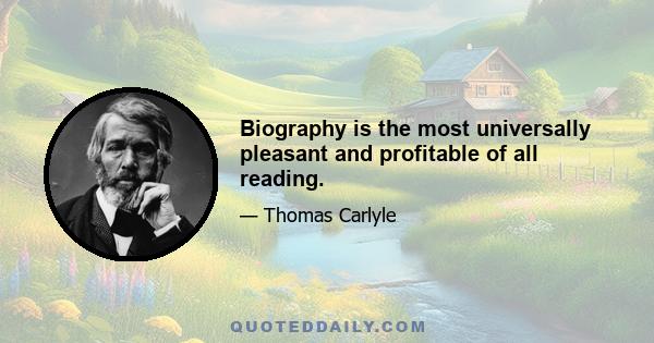 Biography is the most universally pleasant and profitable of all reading.