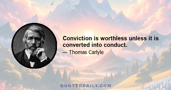 Conviction is worthless unless it is converted into conduct.