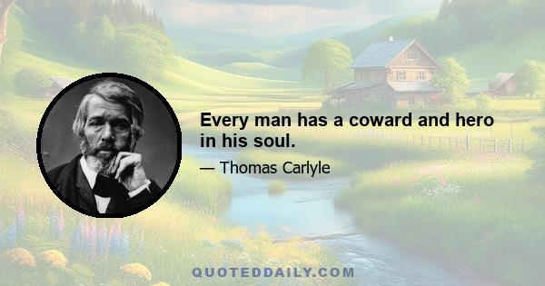 Every man has a coward and hero in his soul.