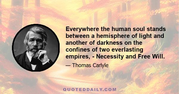 Everywhere the human soul stands between a hemisphere of light and another of darkness on the confines of two everlasting empires, - Necessity and Free Will.