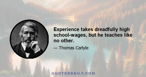 Experience takes dreadfully high school-wages, but he teaches like no other.