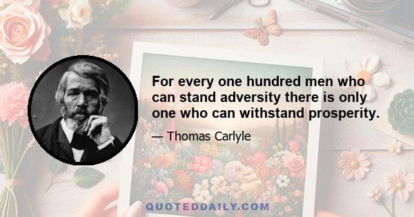 For every one hundred men who can stand adversity there is only one who can withstand prosperity.