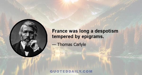 France was long a despotism tempered by epigrams.