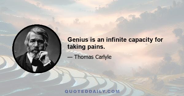 Genius is an infinite capacity for taking pains.