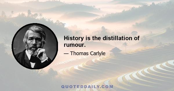 History is the distillation of rumour.