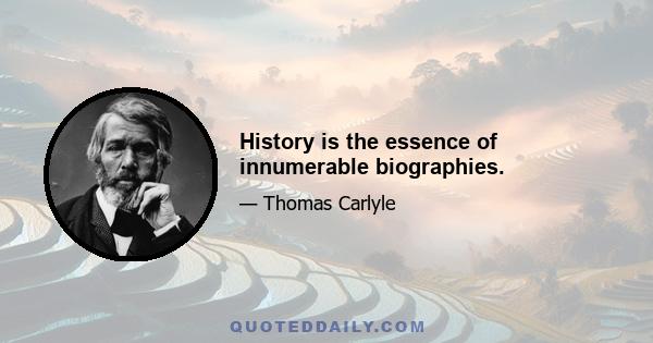 History is the essence of innumerable biographies.