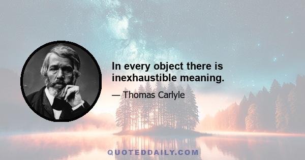 In every object there is inexhaustible meaning.