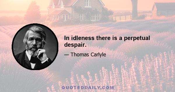 In idleness there is a perpetual despair.