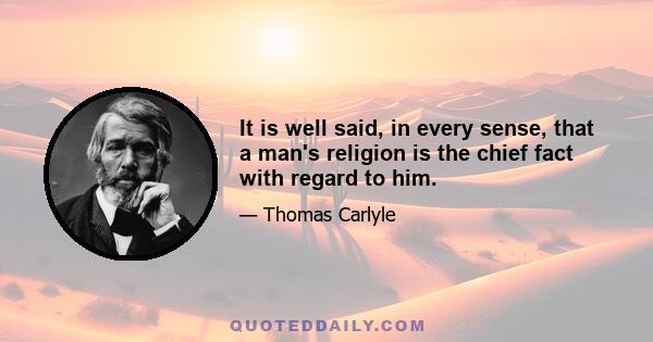 It is well said, in every sense, that a man's religion is the chief fact with regard to him.