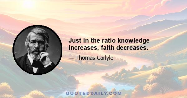 Just in the ratio knowledge increases, faith decreases.