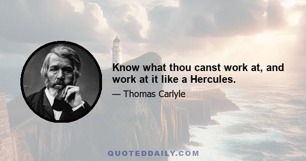 Know what thou canst work at, and work at it like a Hercules.