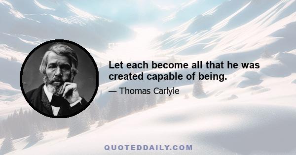 Let each become all that he was created capable of being.