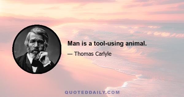 Man is a tool-using animal.