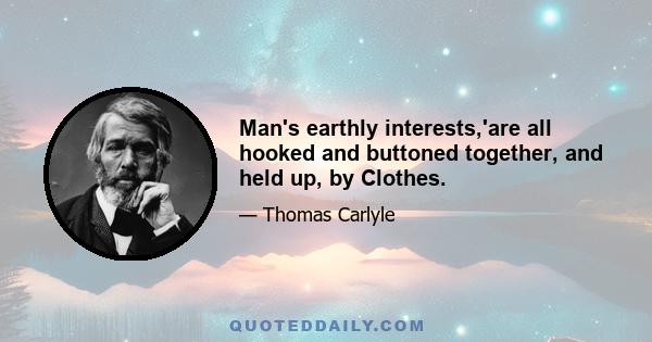 Man's earthly interests,'are all hooked and buttoned together, and held up, by Clothes.