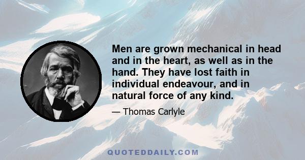 Men are grown mechanical in head and in the heart, as well as in the hand. They have lost faith in individual endeavour, and in natural force of any kind.