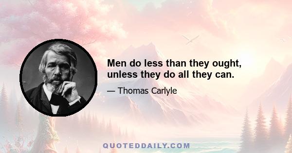 Men do less than they ought, unless they do all they can.