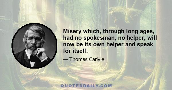 Misery which, through long ages, had no spokesman, no helper, will now be its own helper and speak for itself.