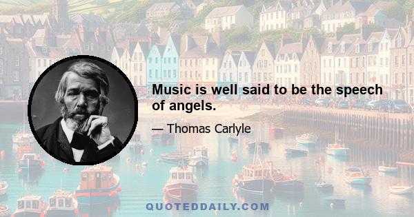 Music is well said to be the speech of angels.