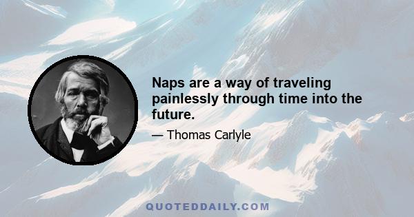 Naps are a way of traveling painlessly through time into the future.