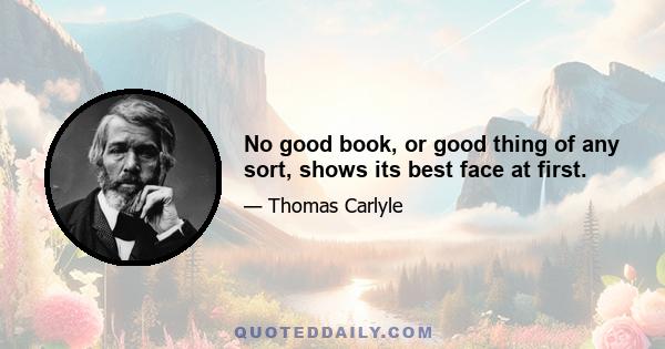 No good book, or good thing of any sort, shows its best face at first.