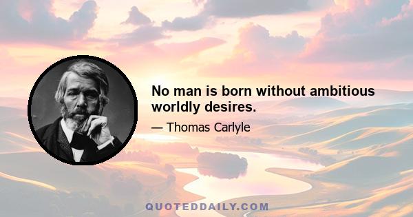 No man is born without ambitious worldly desires.