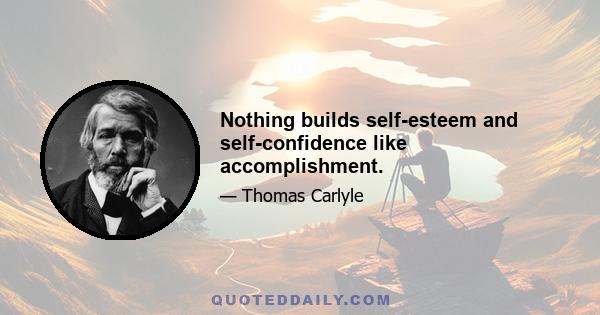 Nothing builds self-esteem and self-confidence like accomplishment.