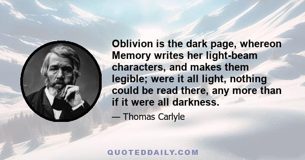 Oblivion is the dark page, whereon Memory writes her light-beam characters, and makes them legible; were it all light, nothing could be read there, any more than if it were all darkness.