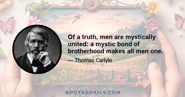 Of a truth, men are mystically united: a mystic bond of brotherhood makes all men one.