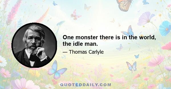 One monster there is in the world, the idle man.